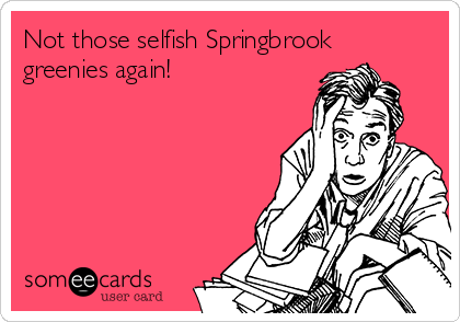 Not those selfish Springbrook
greenies again!