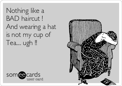 Nothing like a 
BAD haircut !
And wearing a hat
is not my cup of
Tea.... ugh !!