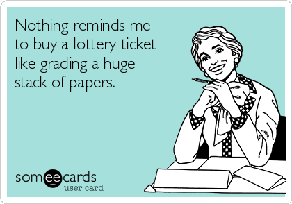 Nothing reminds me
to buy a lottery ticket
like grading a huge
stack of papers.