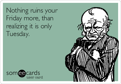 Nothing Ruins Your Friday More Than Realizing It's Only Thursday