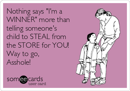 Nothing says "I'm a
WINNER" more than
telling someone's
child to STEAL from
the STORE for YOU!
Way to go,
Asshole!