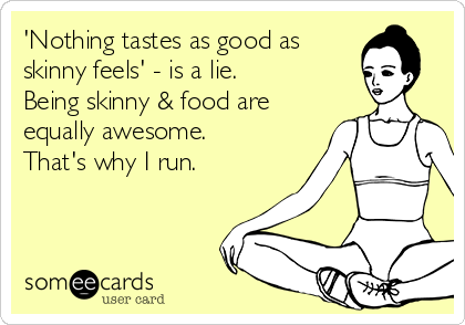 'Nothing tastes as good as 
skinny feels' - is a lie.
Being skinny & food are
equally awesome.
That's why I run.