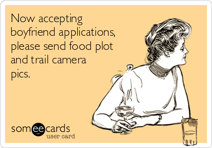 Now accepting
boyfriend applications,
please send food plot
and trail camera
pics. 