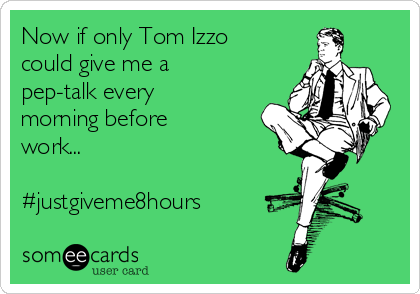 Now if only Tom Izzo
could give me a
pep-talk every
morning before
work... 

#justgiveme8hours