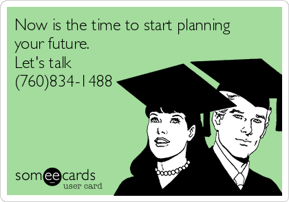 Now is the time to start planning
your future.     
Let's talk
(760)834-1488