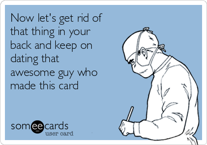 Now let's get rid of
that thing in your
back and keep on
dating that
awesome guy who
made this card