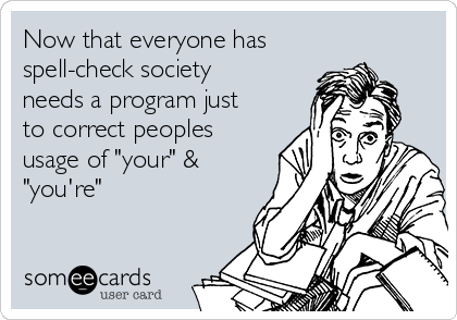 Now that everyone has
spell-check society
needs a program just
to correct peoples
usage of "your" &
"you're"