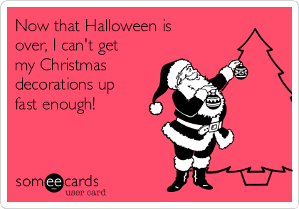 Now that Halloween is 
over, I can't get
my Christmas
decorations up 
fast enough! 