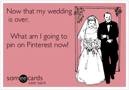 Now that my wedding
 is over.

  What am I going to
pin on Pinterest now! 