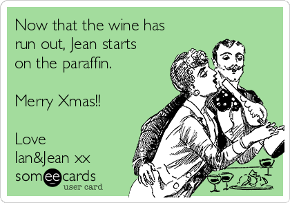Now that the wine has
run out, Jean starts
on the paraffin.

Merry Xmas!!

Love
Ian&Jean xx