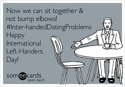 Now we can sit together &
not bump elbows!
#Inter-handedDatingProblems
Happy
International
Left-Handers
Day!