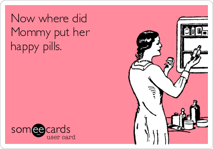 Now where did
Mommy put her
happy pills. 