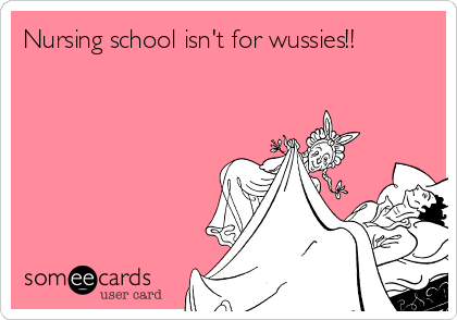 Nursing school isn't for wussies!!