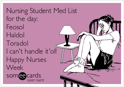 Nursing Student Med List
for the day:
Feosol
Haldol
Toradol
I can't handle it'ol!
Happy Nurses
Week