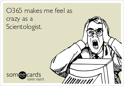 O365 makes me feel as
crazy as a
Scientologist.