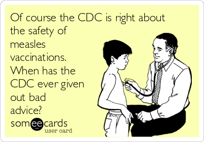Of course the CDC is right about
the safety of
measles
vaccinations.
When has the
CDC ever given
out bad
advice?