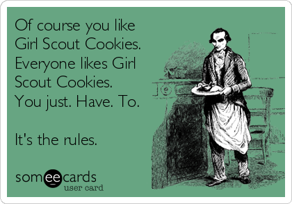 Of course you like
Girl Scout Cookies.
Everyone likes Girl
Scout Cookies.
You just. Have. To.

It's the rules.