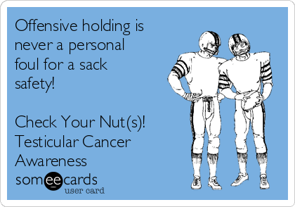 Offensive holding is
never a personal
foul for a sack
safety!

Check Your Nut(s)!
Testicular Cancer
Awareness