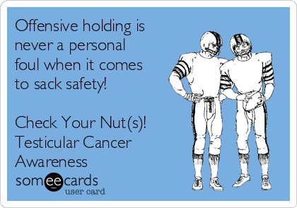 Offensive holding is
never a personal
foul when it comes
to sack safety!

Check Your Nut(s)!
Testicular Cancer
Awareness