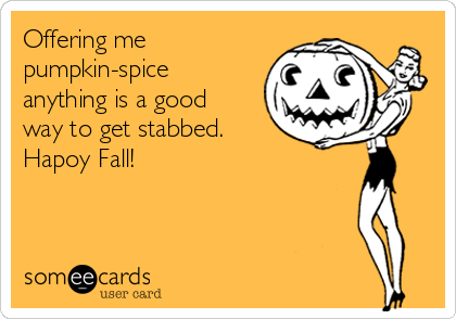 Offering me
pumpkin-spice
anything is a good
way to get stabbed.
Hapoy Fall!