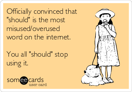 Officially convinced that 
"should" is the most
misused/overused
word on the internet.

You all "should" stop
using it.