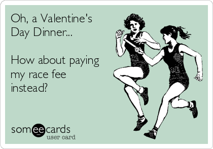 Oh, a Valentine's
Day Dinner...

How about paying
my race fee
instead?