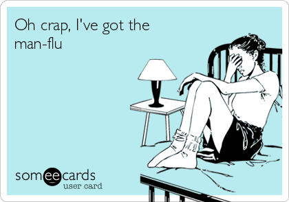 Oh crap, I've got the
man-flu