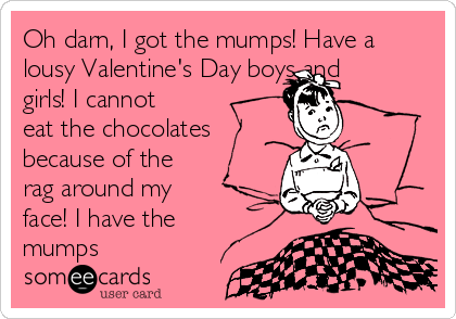 Oh darn, I got the mumps! Have a
lousy Valentine's Day boys and
girls! I cannot
eat the chocolates
because of the
rag around my
face! I have the
mumps
