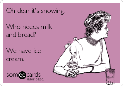 Oh dear it's snowing.

Who needs milk
and bread? 

We have ice
cream.