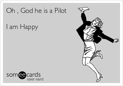 Oh , God he is a Pilot   

I am Happy 