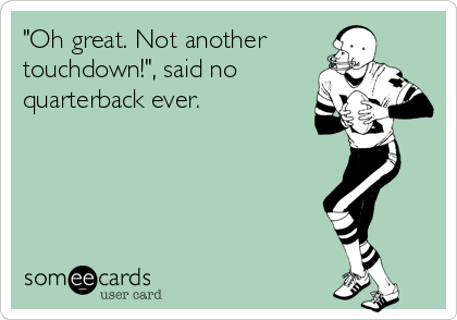 "Oh great. Not another
touchdown!", said no
quarterback ever. 