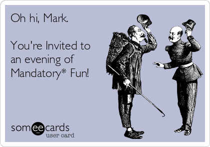 Oh hi, Mark.

You're Invited to
an evening of
Mandatory* Fun!