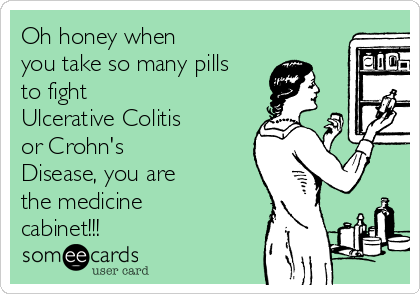 Oh honey when
you take so many pills
to fight
Ulcerative Colitis
or Crohn's  
Disease, you are
the medicine
cabinet!!!