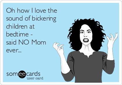 Oh how I love the
sound of bickering
children at
bedtime -
said NO Mom
ever...