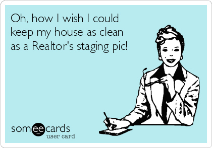 Oh, how I wish I could
keep my house as clean
as a Realtor's staging pic!