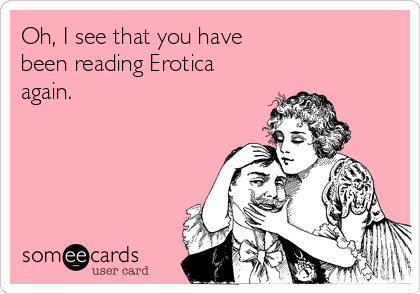 Oh, I see that you have
been reading Erotica
again.