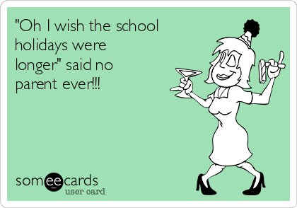 "Oh I wish the school
holidays were
longer" said no
parent ever!!! 