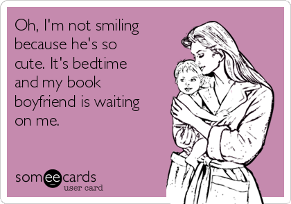 Oh, I'm not smiling
because he's so
cute. It's bedtime
and my book
boyfriend is waiting
on me.
