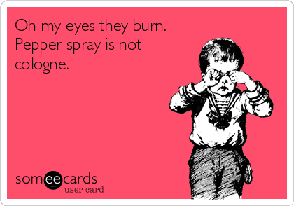 Oh my eyes they burn.
Pepper spray is not
cologne. 