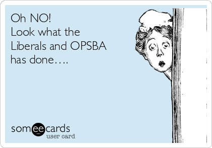 Oh NO!
Look what the
Liberals and OPSBA
has done….
