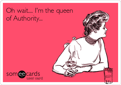 Oh wait.... I'm the queen
of Authority...