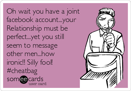Oh wait you have a joint
facebook account...your
Relationship must be
perfect...yet you still
seem to message
other men...how
ironic!! Silly fool!
#cheatbag