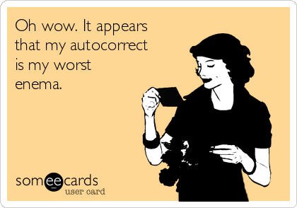 Oh wow. It appears
that my autocorrect
is my worst
enema.