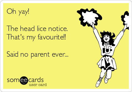 Oh yay! 

The head lice notice.
That's my favourite!!

Said no parent ever...

