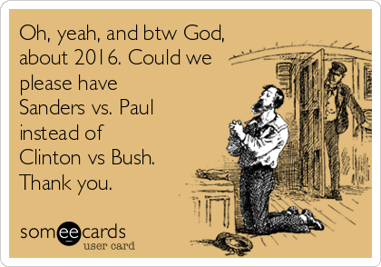 Oh, yeah, and btw God,
about 2016. Could we
please have 
Sanders vs. Paul
instead of
Clinton vs Bush.
Thank you.