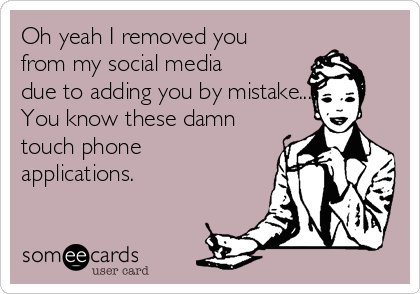 Oh yeah I removed you
from my social media
due to adding you by mistake...
You know these damn
touch phone
applications.