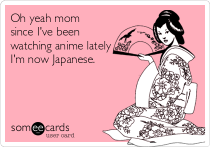 Yeah-, I still watch anime? Why?