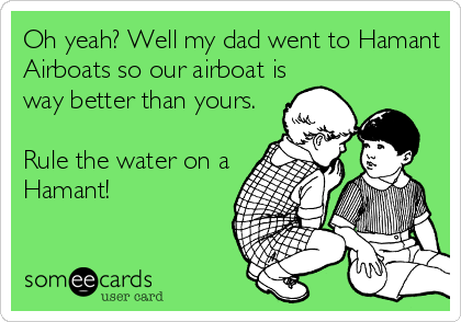 Oh yeah? Well my dad went to Hamant
Airboats so our airboat is
way better than yours.

Rule the water on a
Hamant!