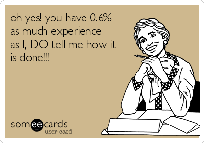 oh yes! you have 0.6%
as much experience
as I, DO tell me how it
is done!!! 