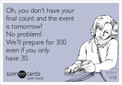Oh, you don't have your
final count and the event
is tomorrow? 
No problem! 
We'll prepare for 300
even if you only
have 30.